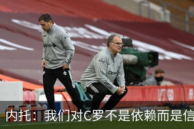 内托：我们对C罗不是依赖而是信任，球传进禁区 他进球概率就很高