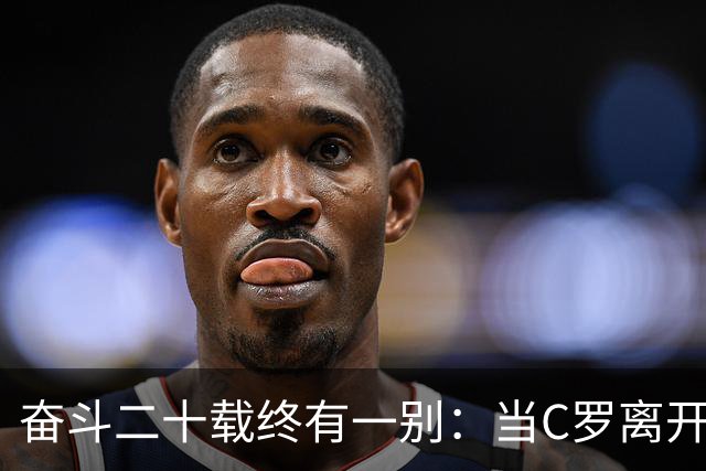 奋斗二十载终有一别：当C罗离开世界杯舞台时，我们应如何告别他