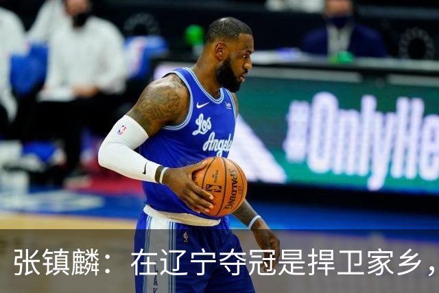 张镇麟：在辽宁夺冠是捍卫家乡，来上海拿冠军证明我换队也可以赢