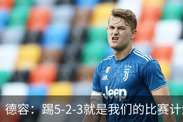 德容：踢5-2-3就是我们的比赛计划 当加克波进球时我以为会赢