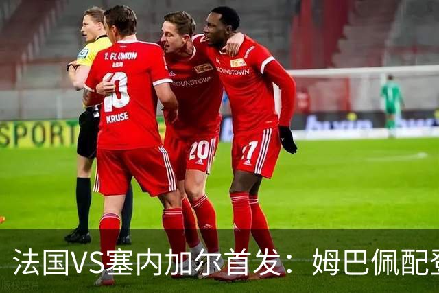 法国VS塞内加尔首发：姆巴佩配登贝莱 奥利塞搭档杜埃