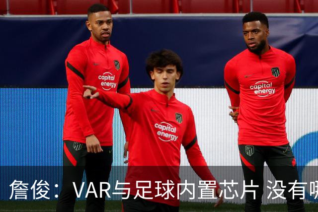 詹俊：VAR与足球内置芯片 没有哪场比赛高科技的介入存在感这么强
