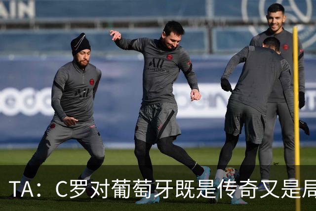 TA：C罗对葡萄牙既是传奇又是局限 马丁内斯需要做出必要的调整